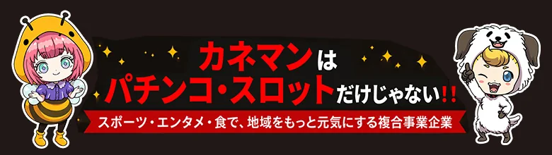 カネマンはパチンコ・スロットだけじゃない！スポーツ・エンタメ・食で、地域をもっと元気にする複合事業企業